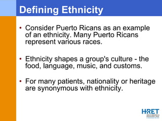 Defining Ethnicity
• Consider Puerto Ricans as an example
of an ethnicity. Many Puerto Ricans
represent various races.
• E...