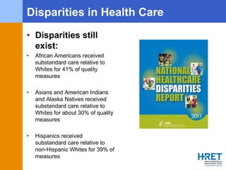 Disparities in Health Care
• Disparities still
exist:
• African Americans received
substandard care relative to
Whites for...
