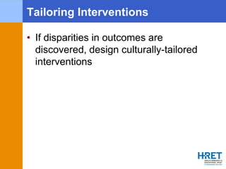 Tailoring Interventions
• If disparities in outcomes are
discovered, design culturally-tailored
interventions
 