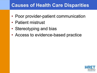 Causes of Health Care Disparities
• Poor provider-patient communication
• Patient mistrust
• Stereotyping and bias
• Acces...