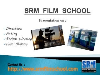 Presentation on :
Direction
Acting
Script Writing
Film Making
Contact Us :
http://www.srmfilmschool.com
 