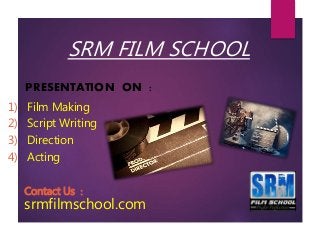 SRM FILM SCHOOL
PRESENTATION ON :
1) Film Making
2) Script Writing
3) Direction
4) Acting
Contact Us :
srmfilmschool.com
 