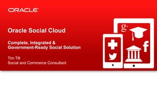 Oracle Social Cloud
Complete, Integrated &
Government-Ready Social Solution
Tim Till
Social and Commerce Consultant
 