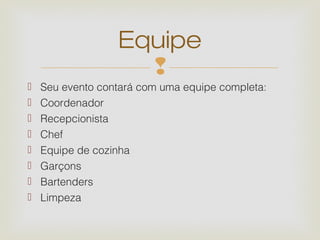 Equipe
                    
   Seu evento contará com uma equipe completa:
   Coordenador
   Recepcionista
   Chef
   Equipe de cozinha
   Garçons
   Bartenders
   Limpeza
 