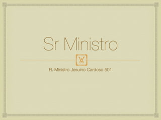 Sr Ministro
            !
R. Ministro Jesuino Cardoso 501
 
