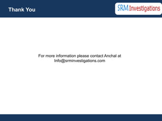 Thank You




            For more information please contact Anchal at
                    Info@srminvestigations.com
 