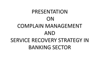PRESENTATION
             ON
  COMPLAIN MANAGEMENT
            AND
SERVICE RECOVERY STRATEGY IN
      BANKING SECTOR
 