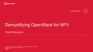 Demystifying OpenStack for NFV
September 2018
Trinath Somanchi
Short Term Training Program on Cloud Orchestration using SDN and OpenStack (COSOS2018)
Department of Computer Science and Engineering,
SRM IST – Chennai
TN, INDIA
 