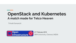 OpenStack and Kubernetes
A match made for Telco Heaven
Trinath Somanchi
SRM University, Chennai, INDIA
21st February 2019
 