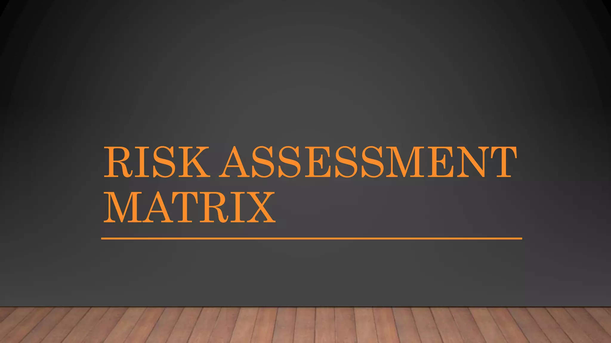 RISK ASSESSMENT
MATRIX
 