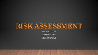 RISK ASSESSMENT
PRESENTED BY
USAMA SAEED
ARSLAN ZAFAR
 