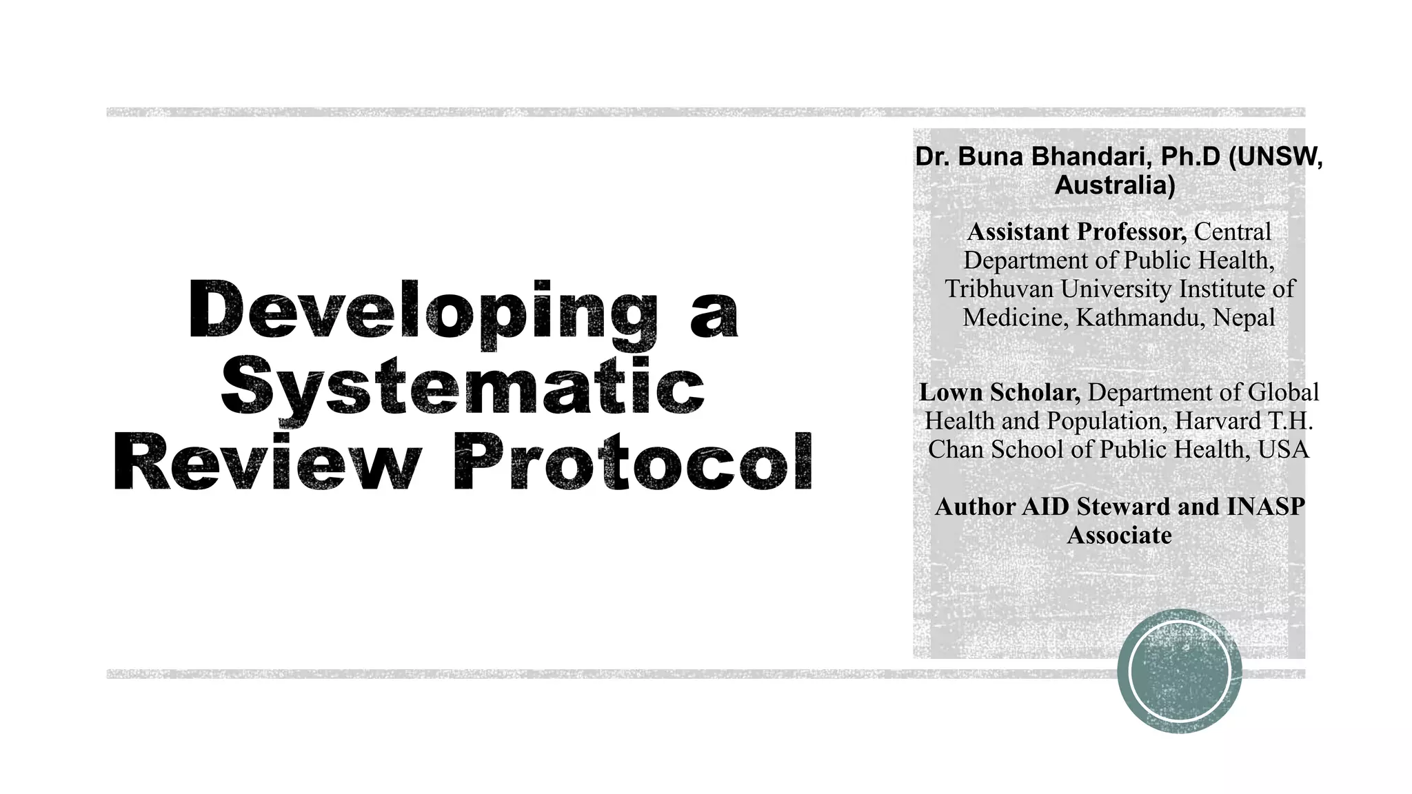 Dr. Buna Bhandari, Ph.D (UNSW,
Australia)
Assistant Professor, Central
Department of Public Health,
Tribhuvan University Institute of
Medicine, Kathmandu, Nepal
Lown Scholar, Department of Global
Health and Population, Harvard T.H.
Chan School of Public Health, USA
Author AID Steward and INASP
Associate
 