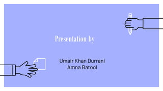 Presentation by
Umair Khan Durrani
Amna Batool
 