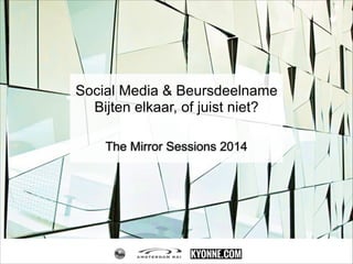 The Mirror Sessions 2014
Social Media & Beursdeelname
Bijten elkaar, of juist niet?
 