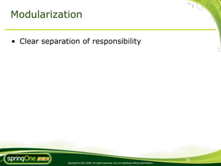 Modularization

• Clear separation of responsibility




                                                                                                29
               SpringOne 2GX 2009. All rights reserved. Do not distribute without permission.
 