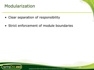 Modularization

• Clear separation of responsibility

• Strict enforcement of module boundaries




                                                                                                29
               SpringOne 2GX 2009. All rights reserved. Do not distribute without permission.
 