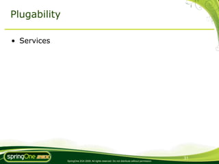 Plugability

• Services




                                                                                               31
              SpringOne 2GX 2009. All rights reserved. Do not distribute without permission.
 