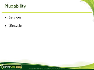 Plugability

• Services

• Lifecycle




                                                                                               31
              SpringOne 2GX 2009. All rights reserved. Do not distribute without permission.
 