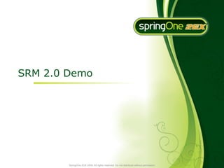 SRM 2.0 Demo




        SpringOne 2GX 2009. All rights reserved. Do not distribute without permission.
 