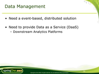 Data Management

• Need a event-based, distributed solution

• Need to provide Data as a Service (DaaS)
  – Downstream Analytics Platforms




                                                                                               35
              SpringOne 2GX 2009. All rights reserved. Do not distribute without permission.
 