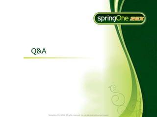 Q&A




      SpringOne 2GX 2009. All rights reserved. Do not distribute without permission.
 