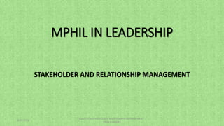 MPHIL IN LEADERSHIP
STAKEHOLDER AND RELATIONSHIP MANAGEMENT
4/27/2023
SLIDES FOR STAKEHOLDER RELATIONSHIP MANAGEMENT -
UPSA STUDENT
1
 