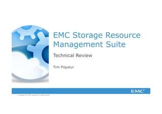 1© Copyright 2013 EMC Corporation. All rights reserved.
EMC Storage Resource
Management Suite
Technical Review
Tim Piqueur
 