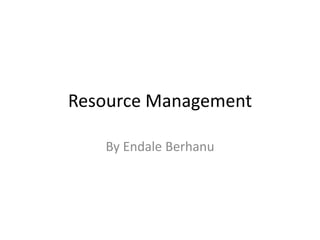 Resource Management
By Endale Berhanu
 