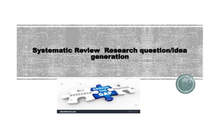 Systematic Review Research question/idea
generation
 