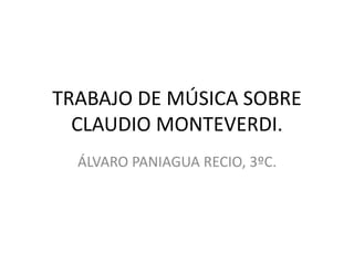TRABAJO DE MÚSICA SOBRE
CLAUDIO MONTEVERDI.
ÁLVARO PANIAGUA RECIO, 3ºC.
 