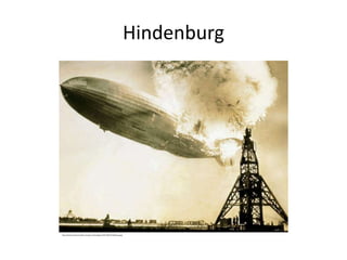 Hindenburg
http://americancountryside.com/wp-content/gems/2012/05/hindenburg.jpg
 