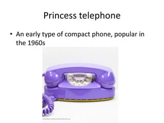 Princess telephone
• An early type of compact phone, popular in
the 1960s
http://dnok91peocsw3.cloudfront.net/inspiration/333043-612x612-1.png
 
