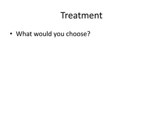 Treatment
• What would you choose?
 