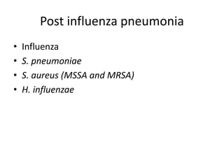 Post influenza pneumonia
• Influenza
• S. pneumoniae
• S. aureus (MSSA and MRSA)
• H. influenzae
 