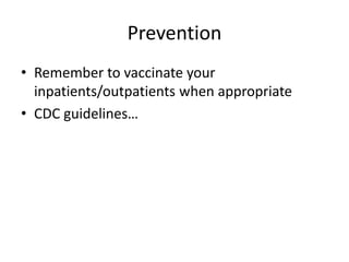 Prevention
• Remember to vaccinate your
inpatients/outpatients when appropriate
• CDC guidelines…
 