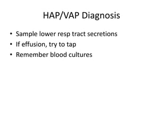 HAP/VAP Diagnosis
• Sample lower resp tract secretions
• If effusion, try to tap
• Remember blood cultures
 