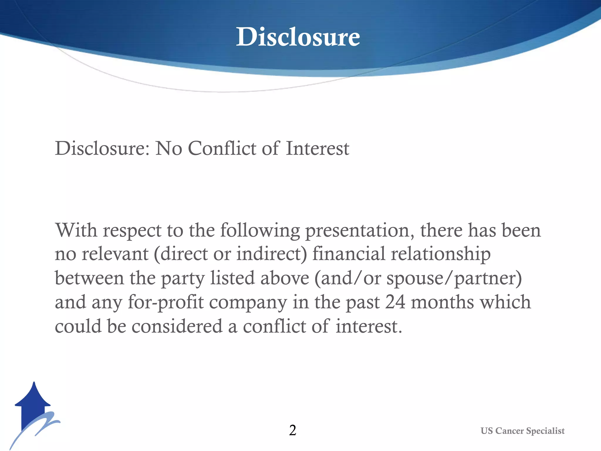 US Cancer Specialist2
Disclosure: No Conflict of Interest
With respect to the following presentation, there has been
no relevant (direct or indirect) financial relationship
between the party listed above (and/or spouse/partner)
and any for-profit company in the past 24 months which
could be considered a conflict of interest.
Disclosure
 