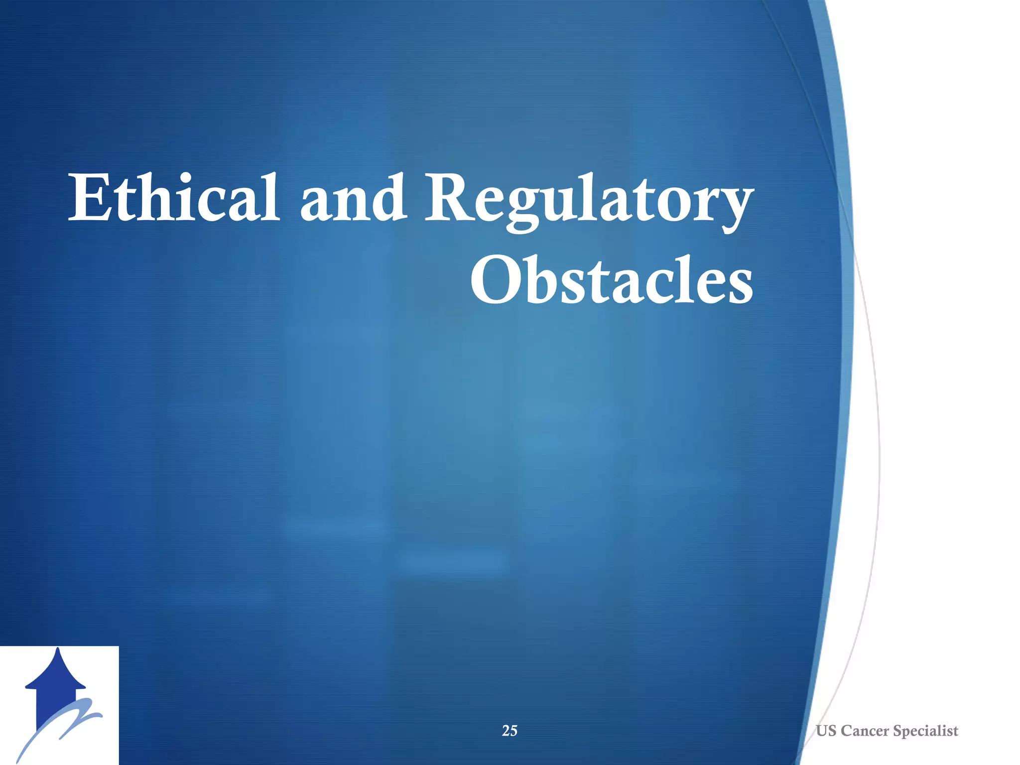 Ethical and Regulatory
Obstacles
25 US Cancer Specialist
 