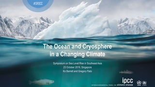 The Ocean and Cryosphere
in a Changing Climate
#SROCC
Symposium on Sea Level Rise in Southeast Asia
23 October 2019, Singapore
Ko Barrett and Gregory Flato
 