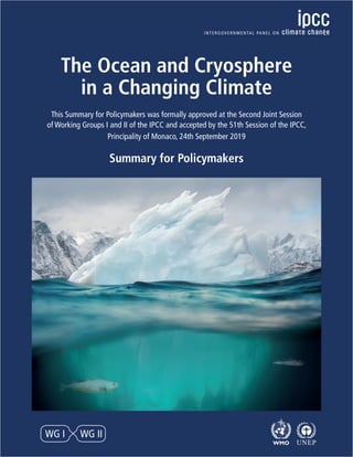 WG I WG II
The Ocean and Cryosphere
in a Changing Climate
This Summary for Policymakers was formally approved at the Second Joint Session
of Working Groups I and II of the IPCC and accepted by the 51th Session of the IPCC,
Principality of Monaco, 24th September 2019
Summary for Policymakers
 