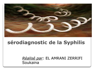 sérodiagnostic de la Syphilis
Réalisé par: EL AMRANI ZERRIFI
Soukaina
 