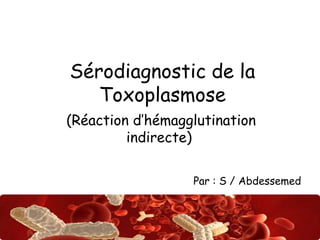 Abdsalah
Sérodiagnostic de la
Toxoplasmose
(Réaction d’hémagglutination
indirecte)
Par : S / Abdessemed
 
