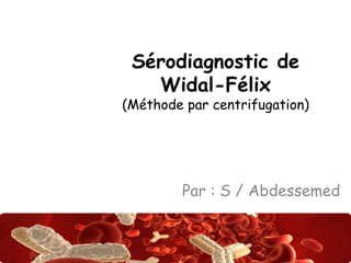Sérodiagnostic de 
Abdsalah 
Widal-Félix 
(Méthode par centrifugation) 
Par : S / Abdessemed 
 