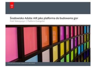 Środowisko Adobe AIR jako platforma do budowania gier
      Piotr Walczyszyn | Platform Evangelist




© 2010 Adobe Systems Incorporated. All Rights Reserved. Adobe Con dential.
 