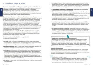20 21Guida SROI Guida SROI
Fase1
Fase1
5 Chi svolgerà il lavoro? - Potete intraprendere l’analisi SROI internamente, o avrete
bisogno di un aiuto esterno? Accertatevi di possedere le appropriate competenze e
sostegno fin dall’inizio. In generale, avrete bisogno di competenze ed esperienza in
finanza, contabilità, valutazione e collaborazione con gli stakeholder.
6 L’ampiezza delle attività su cui vi concentrerete - Analizzerete tutte le attività della
vostra organizzazione, o solo alcune specifiche?
Vi conviene trattare separatamente le attività legate ad una particolare fonte di
finanziamento, o quelle che sono per voi prioritarie. Mantenete il campo limitato se è
la prima volta che state svolgendo un’analisi SROI.
Descrivete chiaramente cosa volete misurare. Per esempio, se l’attività fosse «il
nostro lavoro con i giovani», ciò potrebbe coprire vari dipartimenti all’interno della
vostra organizzazione e potreste in realtà intendere qualcosa di più specifico, come
ad esempio «attività di sostegno e orientamento ai giovani».
7 Il periodo di tempo nel quale l’intervento avverrà o è avvenuto - L’analisi SROI è
spesso annuale, corrispondendo ai tempi del periodo contabile. Ciò può variare. Per
esempio, un committente potrebbe volere una valutazione in un periodo di tempo
specifico.
8 Se l’analisi è previsionale o valutativa - Se questo è il vostro primo report SROI, vi
prenderà molto meno tempo preparare una previsione piuttosto che un’analisi SROI
valutativa, a meno che abbiate già disponibili i dati sui giusti outcome. Altrimenti,
un’analisi SROI previsionale vi aiuterà a stabilire un sistema di misurazione, in modo
che possiate ripetere valutazioni SROI in futuro.
Suggerimento: mantenete una buona documentazione
Mantenere una buona documentazione è fondamentale per realizzare con successo
un’analisi SROI. Una volta giunti alla fase 6, vedrete che il report SROI necessiterà
di contenere molto più del mero calcolo del ritorno sociale. Occorre documentare le
decisioni e le ipotesi definite molto tempo addietro. Tenere traccia del processo di
pianificazione e del progresso fin dall’inizio renderà la scrittura del report molto più facile.
Adattare il campo d’analisi
Adattare il campo d’analisi a seconda delle nuove informazioni è una buona pratica
comune. In particolare, potreste volere riconsiderare il campo dopo aver osservato i
numeri ed i tipi di stakeholder che dovreste coinvolgere. Questo determinerà le risorse
richieste e potrebbe suggerirvi di iniziare con meno attività.
Caso pratico – il campo d’analisi
Wheels-to-Meals è un’attività che lavora con gli anziani. Wheels-to-Meals offre
trasporto ai propri beneficiari per recarsi al centro, dove sono serviti pasti caldi
e nutrienti. Presso tale centro, i beneficari hanno l’opportunità di socializzare,
partecipare a incontri su salute e temi affini, oltre a fare esercizio fisico.
1.1 Definire il campo di analisi
Il campo di un’analisi SROI è un’affermazione esplicita riguardo il confine di ciò che
vogliamo prendere in considerazione. È spesso il risultato di negoziazioni su ciò che
considerate di poter misurare e ciò che vorreste migliorare o comunicare.
Dovrete avere ben chiaro il motivo per cui svolgete l’analisi e quali risorse siano
disponibili, e definire le priorità di misurazione. Questa fase vi aiuterà ad assicurare
la fattibilità di ciò che proponete. L’esempio seguente illustra come una fondazione di
Housing Sociale abbia deciso il campo della sua analisi SROI.
Esempio: definire il campo di analisi per una fondazione di Housing Sociale
Una grande organizzazione di Housing Sociale era interessata a calcolare il suo ritorno
sociale per comunicarne l’impatto al proprio finanziatore principale. La fondazione
ha 35 dipendenti ed è coinvolta in molte attività, dai centri per giovani a progetti di
miglioramento residenziale. Poiché non vi era budget per un’analisi SROI, fu deciso
che sarebbe stata condotta internamente e la responsabilità sarebbe ricaduta sul
Quality Manager della fondazione. I risultati dell’analisi SROI furono pubblicati
insieme ai bilanci finanziari di fine anno nei quattro mesi a venire. Il breve periodo di
tempo, le risorse limitate e il fatto che l’analisi dovesse essere condotta internamente
implicavano che il campo fosse limitato ad un solo progetto, con la prospettiva di
includerne altri negli anni successivi.
L’analisi fu incentrata su un progetto che offriva consulenza finanziaria ai locatori.
Questo progetto aveva una pertinenza diretta per il finanziatore principale della
fondazione, dato che uno degli outcome del progetto consisteva nell’aumento del
numero di locatori capaci di pagare i propri affitti.
Che cosa considerare al fine di definire il campo di analisi
Gli aspetti da considerare sono:
1 Lo scopo - Qual è lo scopo di quest’analisi SROI? Perché volete iniziare questo
processo? Ci sono delle motivazioni specifiche che guidano il vostro lavoro, come
una pianificazione strategica o alcune condizioni di finanziamento?
2 Il Pubblico/Destinatari - A chi è rivolta questa analisi? Ciò dovrebbe rispondere una
valutazione iniziale di come comunicherete con il vostro pubblico.
3 Il background - Considerate i fini e gli obiettivi della vostra organizzazione e in che
modo sta cercando di fare la differenza (o anche la sua teoria del cambiamento).
Se vi state concentrando su specifiche attività, dovrete capire gli obiettivi di queste
attività. È importante che abbiate una chiara comprensione di ciò che la vostra
organizzazione fa, ciò che spera di ottenere attraverso le proprie attività e l’entità
del problema che si cerca di affrontare. Per fonti di ulteriore aiuto e informazione su
questo punto, consultate la sezione Risorse.
4 Le risorse - Di quali risorse, come il tempo del personale o il denaro, avrete bisogno?
Sono disponibili?
 