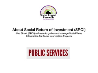 About Social Return of Investment (SROI)
Use Sinzer (SROI) software to gather and manage Social Value
Information for Social Intervention Projects
 