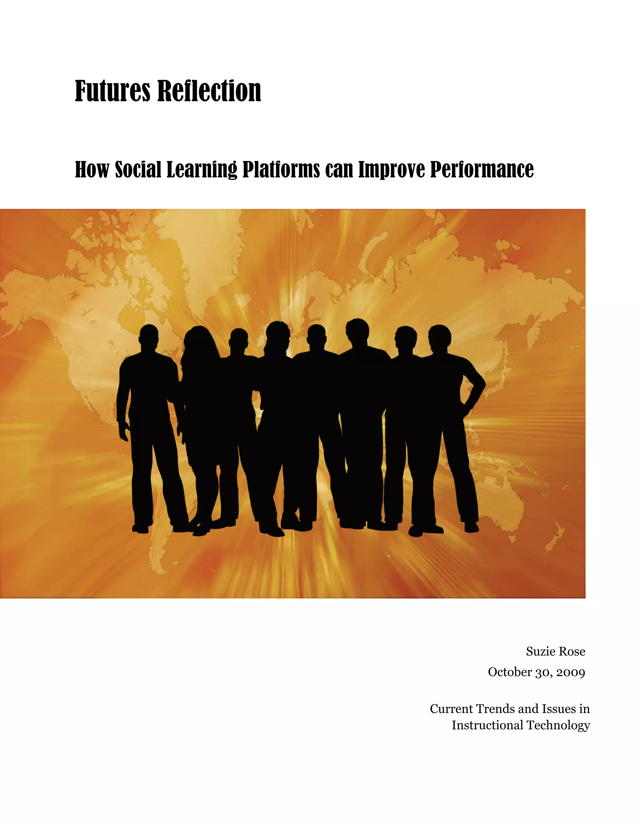 Futures Reflection
How Social Learning Platforms can Improve Performance
Suzie Rose
October 30, 2009
Current Trends and Issues in
Instructional Technology
 