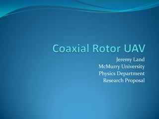Coaxial Rotor UAV Jeremy Land McMurry University Physics Department Research Proposal 