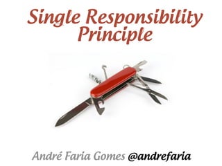 Single Responsibility
      Principle




André Faria Gomes @andrefaria
 