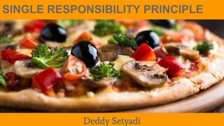 Deddy Setyadi
SINGLE RESPONSIBILITY PRINCIPLE
 